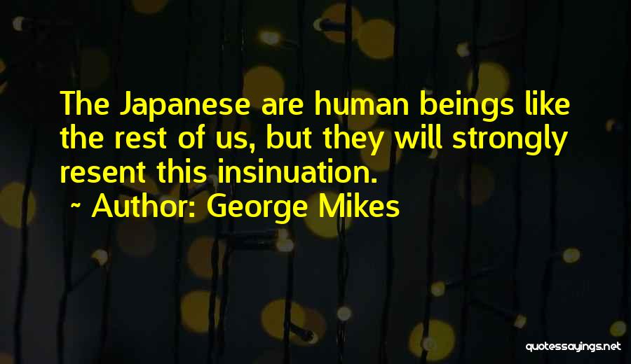 George Mikes Quotes: The Japanese Are Human Beings Like The Rest Of Us, But They Will Strongly Resent This Insinuation.