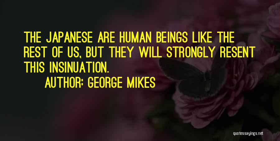 George Mikes Quotes: The Japanese Are Human Beings Like The Rest Of Us, But They Will Strongly Resent This Insinuation.