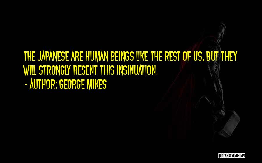 George Mikes Quotes: The Japanese Are Human Beings Like The Rest Of Us, But They Will Strongly Resent This Insinuation.