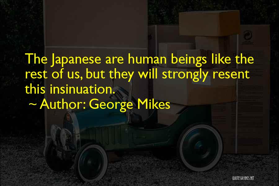 George Mikes Quotes: The Japanese Are Human Beings Like The Rest Of Us, But They Will Strongly Resent This Insinuation.