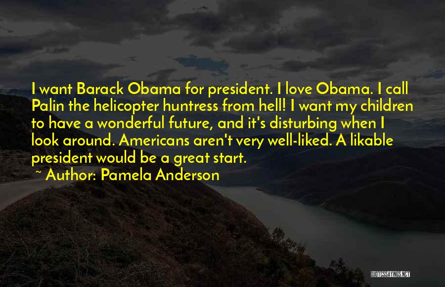 Pamela Anderson Quotes: I Want Barack Obama For President. I Love Obama. I Call Palin The Helicopter Huntress From Hell! I Want My