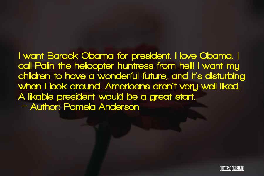 Pamela Anderson Quotes: I Want Barack Obama For President. I Love Obama. I Call Palin The Helicopter Huntress From Hell! I Want My