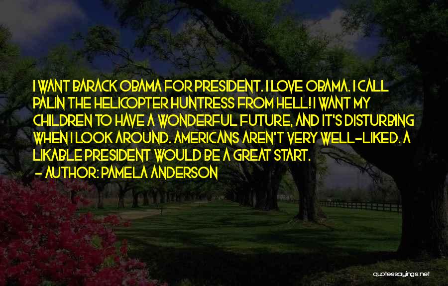 Pamela Anderson Quotes: I Want Barack Obama For President. I Love Obama. I Call Palin The Helicopter Huntress From Hell! I Want My