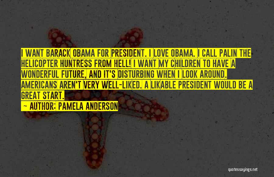 Pamela Anderson Quotes: I Want Barack Obama For President. I Love Obama. I Call Palin The Helicopter Huntress From Hell! I Want My