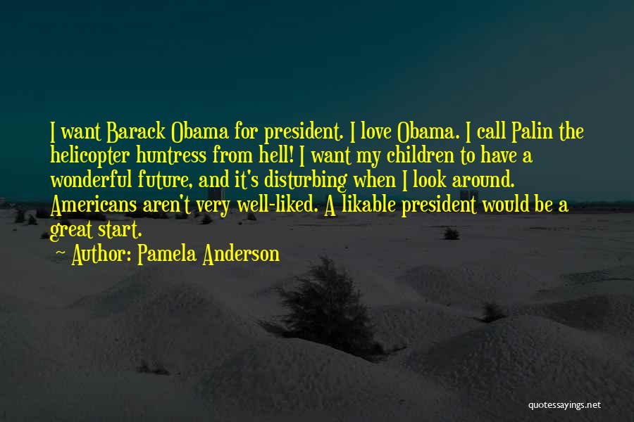 Pamela Anderson Quotes: I Want Barack Obama For President. I Love Obama. I Call Palin The Helicopter Huntress From Hell! I Want My