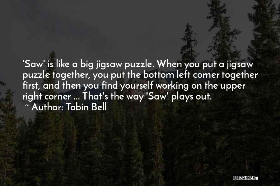 Tobin Bell Quotes: 'saw' Is Like A Big Jigsaw Puzzle. When You Put A Jigsaw Puzzle Together, You Put The Bottom Left Corner