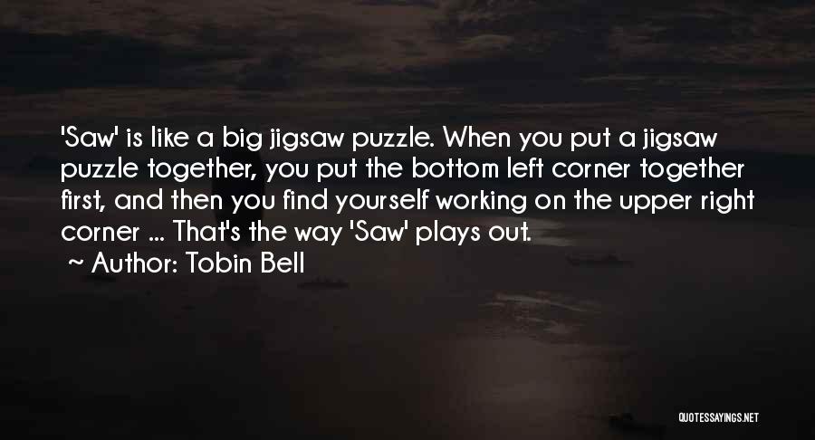 Tobin Bell Quotes: 'saw' Is Like A Big Jigsaw Puzzle. When You Put A Jigsaw Puzzle Together, You Put The Bottom Left Corner