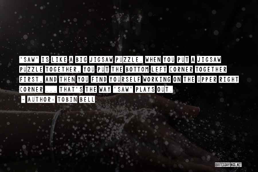 Tobin Bell Quotes: 'saw' Is Like A Big Jigsaw Puzzle. When You Put A Jigsaw Puzzle Together, You Put The Bottom Left Corner