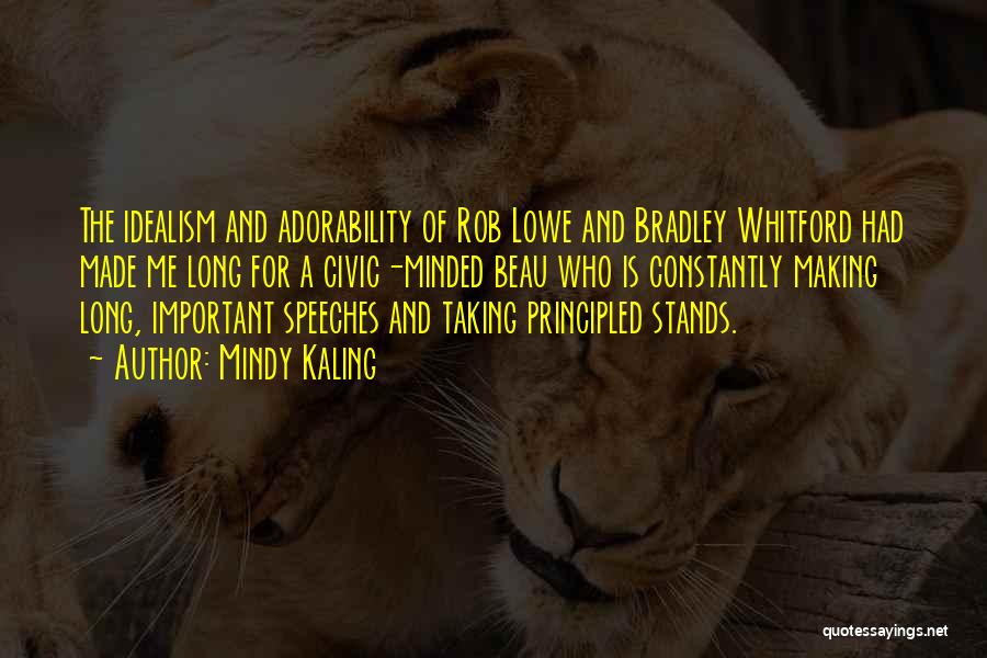 Mindy Kaling Quotes: The Idealism And Adorability Of Rob Lowe And Bradley Whitford Had Made Me Long For A Civic-minded Beau Who Is