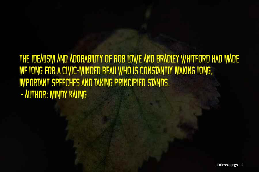 Mindy Kaling Quotes: The Idealism And Adorability Of Rob Lowe And Bradley Whitford Had Made Me Long For A Civic-minded Beau Who Is