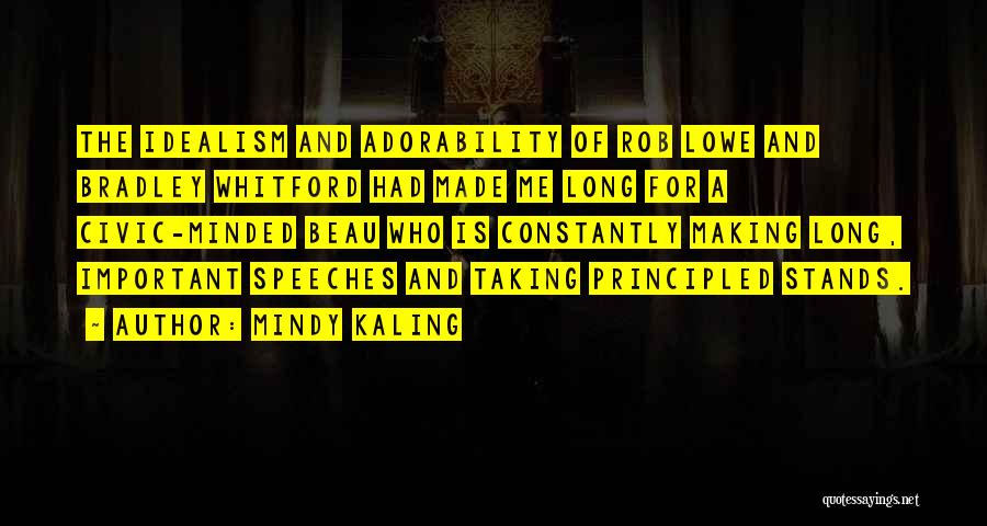 Mindy Kaling Quotes: The Idealism And Adorability Of Rob Lowe And Bradley Whitford Had Made Me Long For A Civic-minded Beau Who Is