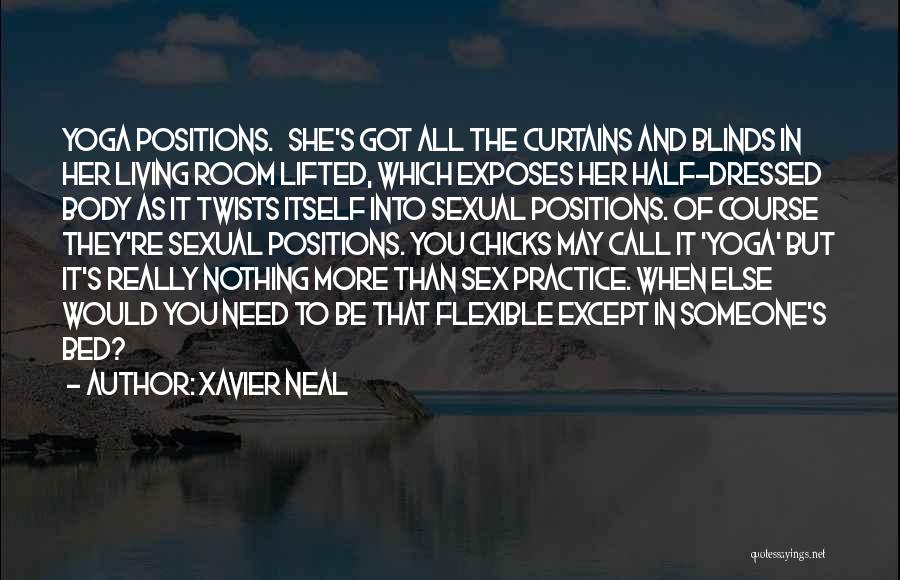 Xavier Neal Quotes: Yoga Positions. She's Got All The Curtains And Blinds In Her Living Room Lifted, Which Exposes Her Half-dressed Body As