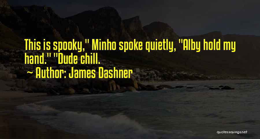 James Dashner Quotes: This Is Spooky, Minho Spoke Quietly, Alby Hold My Hand. Dude Chill.