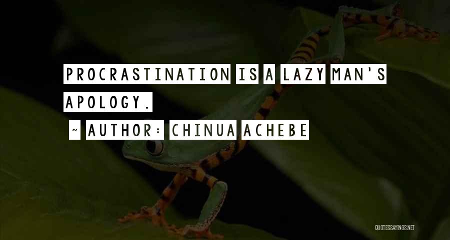 Chinua Achebe Quotes: Procrastination Is A Lazy Man's Apology.