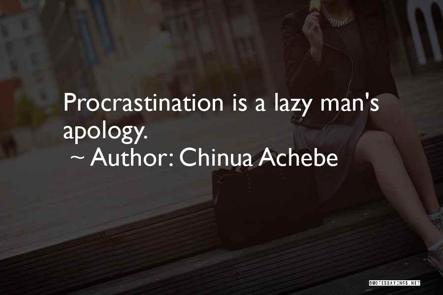 Chinua Achebe Quotes: Procrastination Is A Lazy Man's Apology.