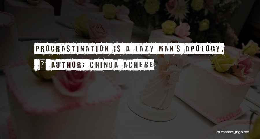 Chinua Achebe Quotes: Procrastination Is A Lazy Man's Apology.