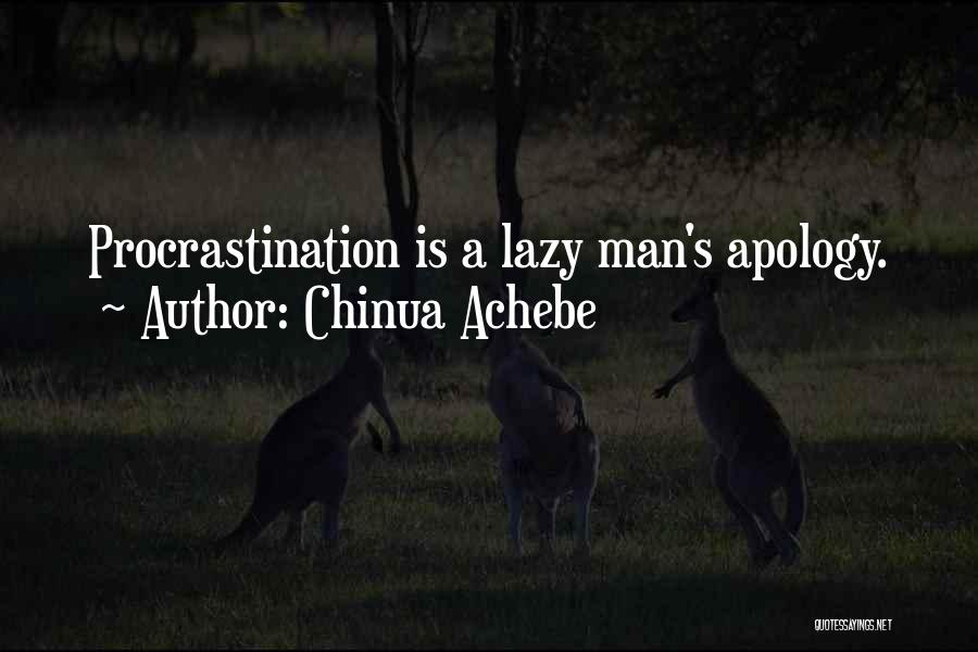 Chinua Achebe Quotes: Procrastination Is A Lazy Man's Apology.