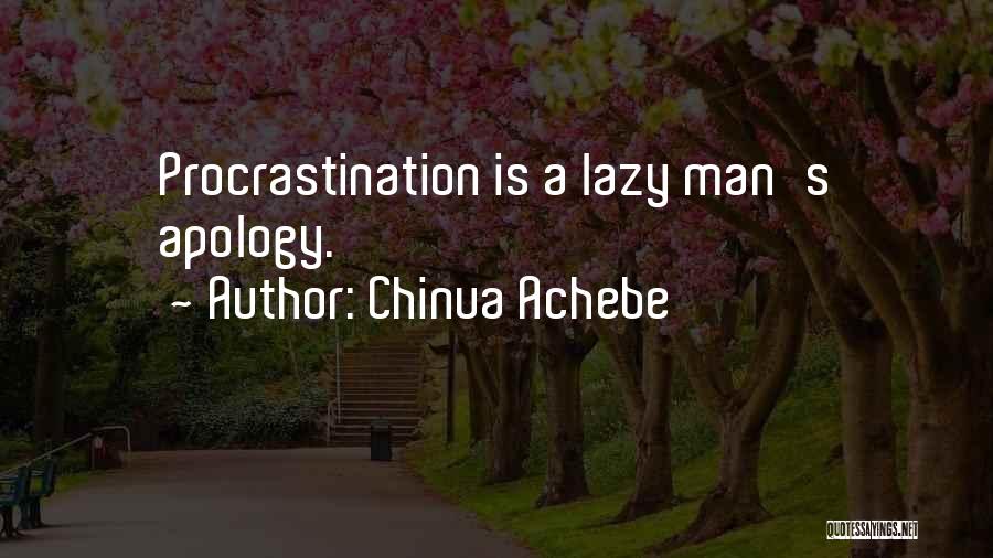 Chinua Achebe Quotes: Procrastination Is A Lazy Man's Apology.