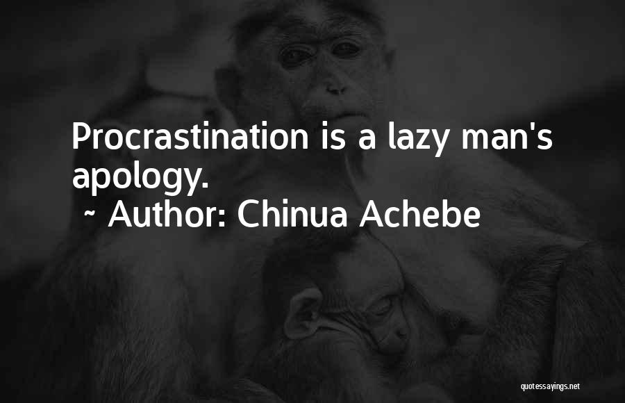 Chinua Achebe Quotes: Procrastination Is A Lazy Man's Apology.