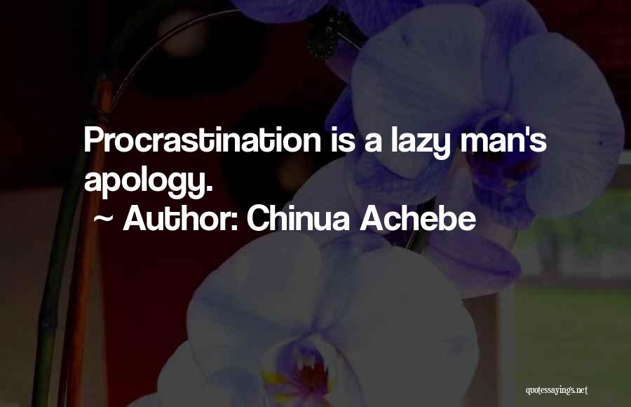 Chinua Achebe Quotes: Procrastination Is A Lazy Man's Apology.