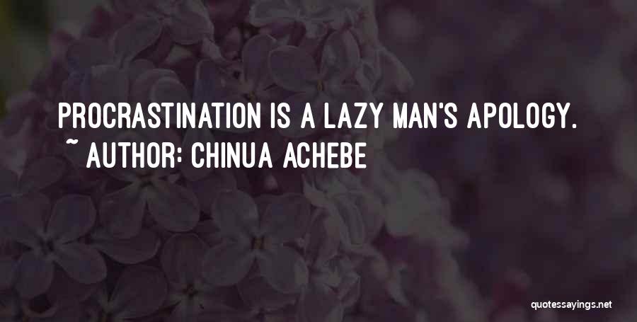 Chinua Achebe Quotes: Procrastination Is A Lazy Man's Apology.