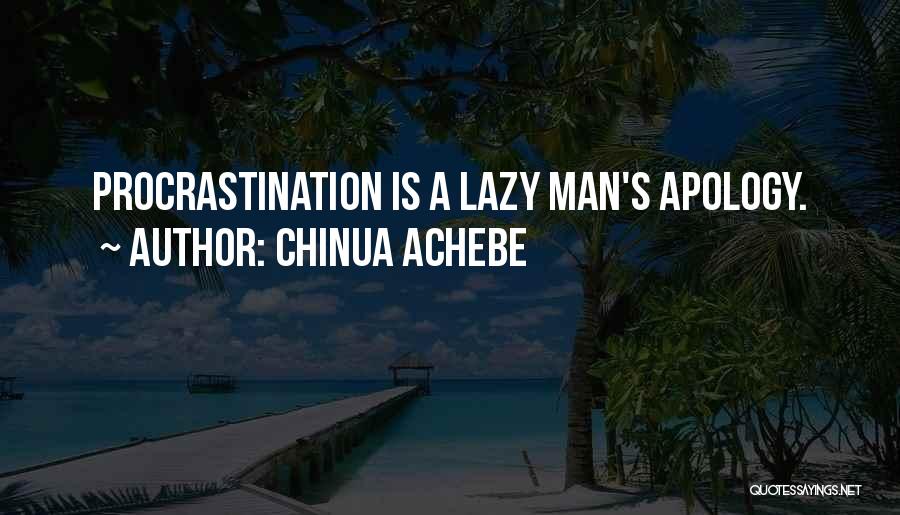 Chinua Achebe Quotes: Procrastination Is A Lazy Man's Apology.