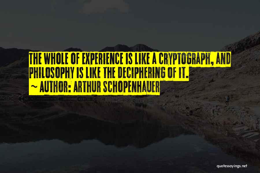 Arthur Schopenhauer Quotes: The Whole Of Experience Is Like A Cryptograph, And Philosophy Is Like The Deciphering Of It.