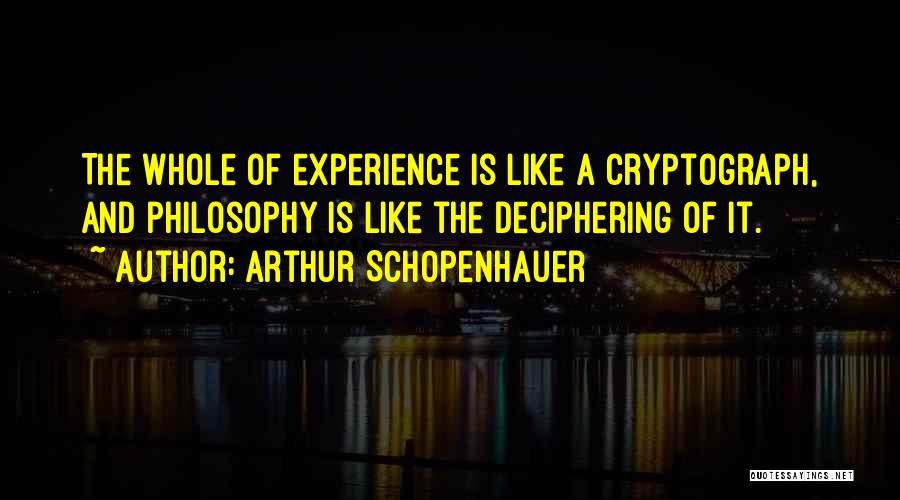 Arthur Schopenhauer Quotes: The Whole Of Experience Is Like A Cryptograph, And Philosophy Is Like The Deciphering Of It.