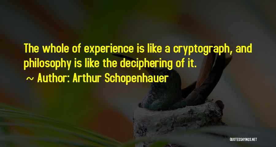 Arthur Schopenhauer Quotes: The Whole Of Experience Is Like A Cryptograph, And Philosophy Is Like The Deciphering Of It.