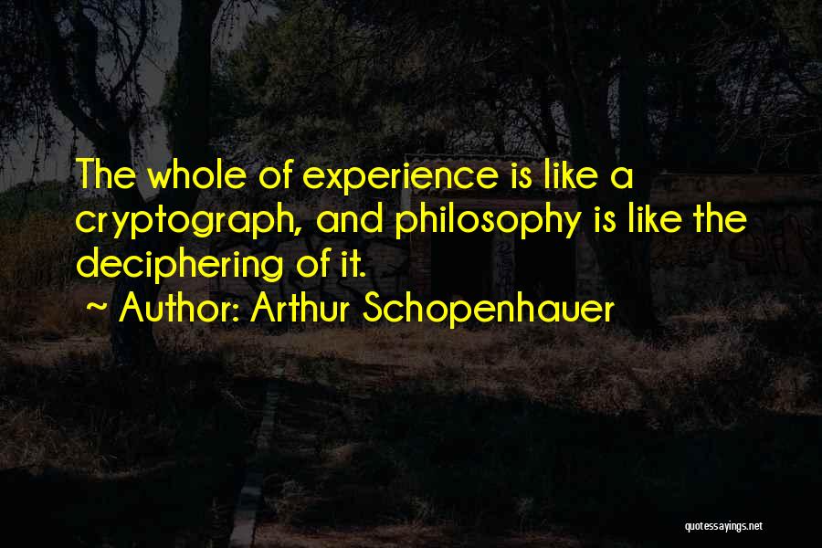 Arthur Schopenhauer Quotes: The Whole Of Experience Is Like A Cryptograph, And Philosophy Is Like The Deciphering Of It.