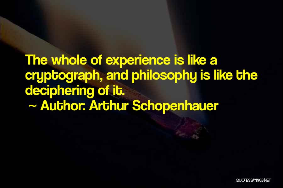 Arthur Schopenhauer Quotes: The Whole Of Experience Is Like A Cryptograph, And Philosophy Is Like The Deciphering Of It.