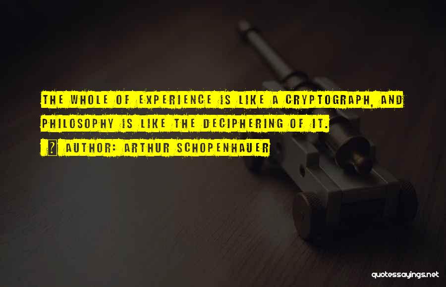 Arthur Schopenhauer Quotes: The Whole Of Experience Is Like A Cryptograph, And Philosophy Is Like The Deciphering Of It.