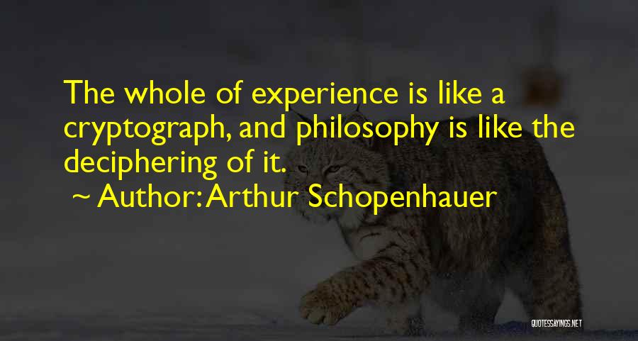 Arthur Schopenhauer Quotes: The Whole Of Experience Is Like A Cryptograph, And Philosophy Is Like The Deciphering Of It.