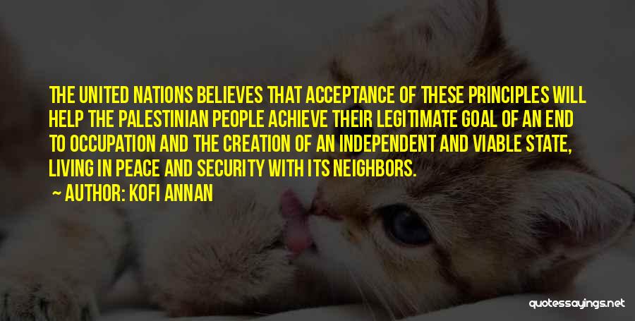 Kofi Annan Quotes: The United Nations Believes That Acceptance Of These Principles Will Help The Palestinian People Achieve Their Legitimate Goal Of An