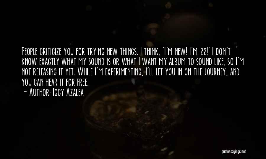 Iggy Azalea Quotes: People Criticize You For Trying New Things. I Think, 'i'm New! I'm 22!' I Don't Know Exactly What My Sound