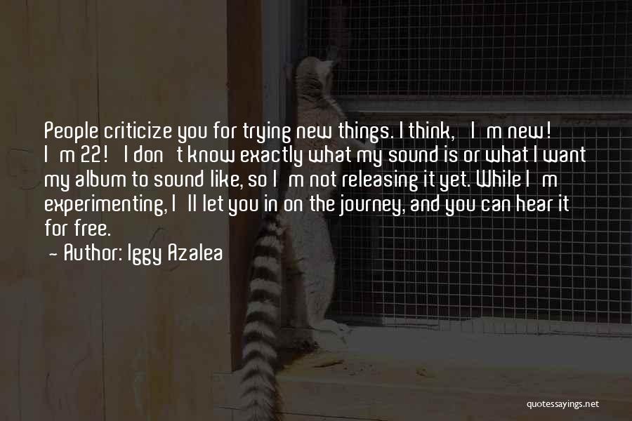 Iggy Azalea Quotes: People Criticize You For Trying New Things. I Think, 'i'm New! I'm 22!' I Don't Know Exactly What My Sound