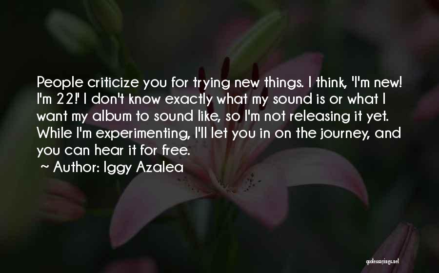 Iggy Azalea Quotes: People Criticize You For Trying New Things. I Think, 'i'm New! I'm 22!' I Don't Know Exactly What My Sound