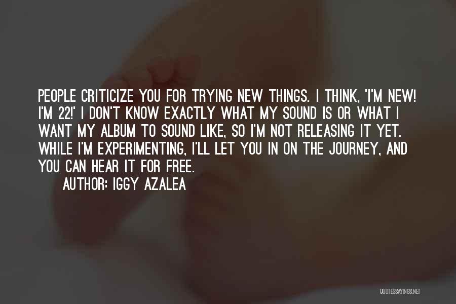 Iggy Azalea Quotes: People Criticize You For Trying New Things. I Think, 'i'm New! I'm 22!' I Don't Know Exactly What My Sound