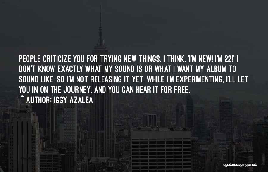 Iggy Azalea Quotes: People Criticize You For Trying New Things. I Think, 'i'm New! I'm 22!' I Don't Know Exactly What My Sound