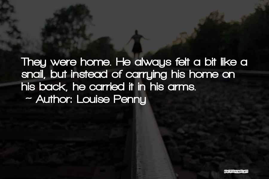 Louise Penny Quotes: They Were Home. He Always Felt A Bit Like A Snail, But Instead Of Carrying His Home On His Back,