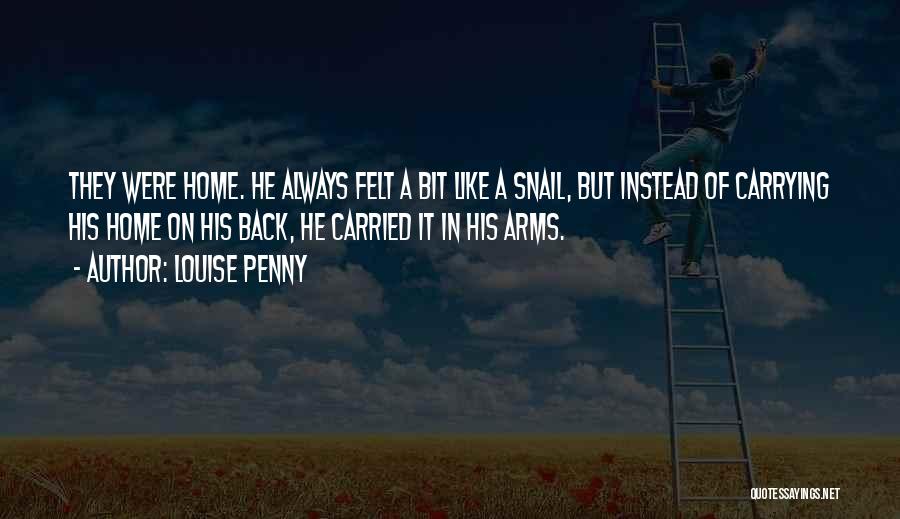 Louise Penny Quotes: They Were Home. He Always Felt A Bit Like A Snail, But Instead Of Carrying His Home On His Back,