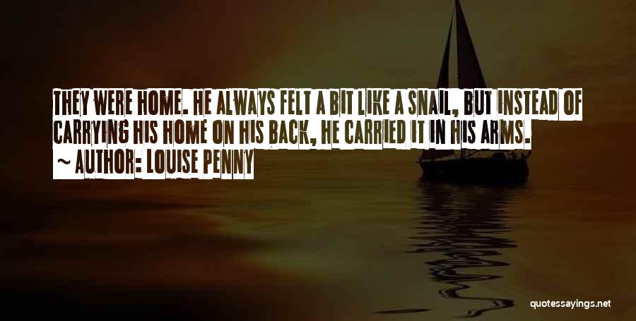 Louise Penny Quotes: They Were Home. He Always Felt A Bit Like A Snail, But Instead Of Carrying His Home On His Back,