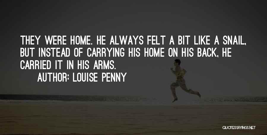 Louise Penny Quotes: They Were Home. He Always Felt A Bit Like A Snail, But Instead Of Carrying His Home On His Back,