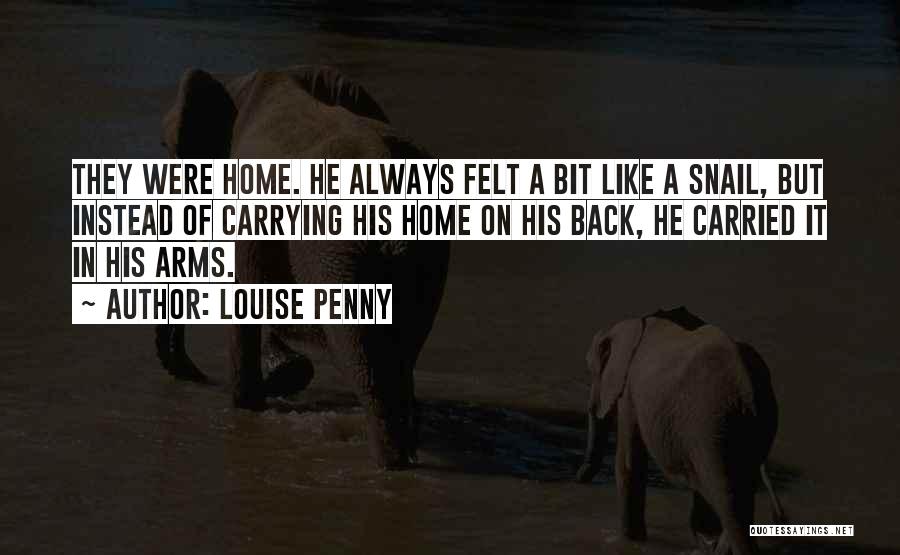 Louise Penny Quotes: They Were Home. He Always Felt A Bit Like A Snail, But Instead Of Carrying His Home On His Back,