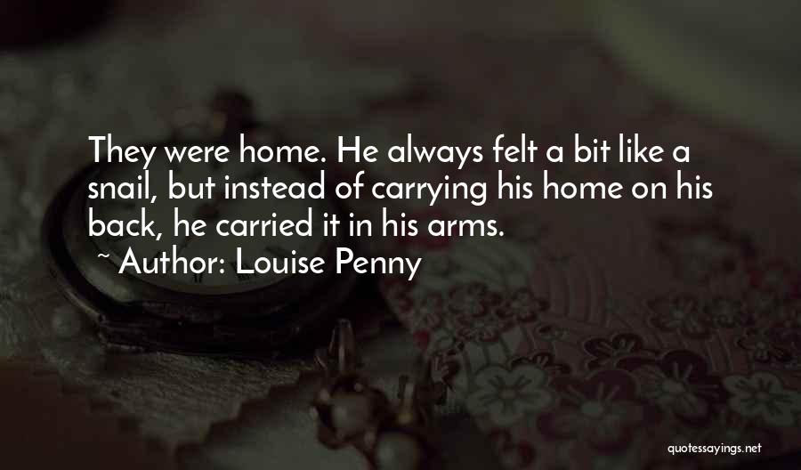 Louise Penny Quotes: They Were Home. He Always Felt A Bit Like A Snail, But Instead Of Carrying His Home On His Back,