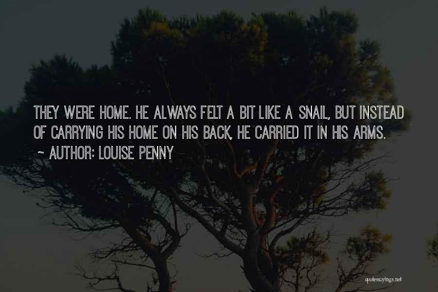 Louise Penny Quotes: They Were Home. He Always Felt A Bit Like A Snail, But Instead Of Carrying His Home On His Back,