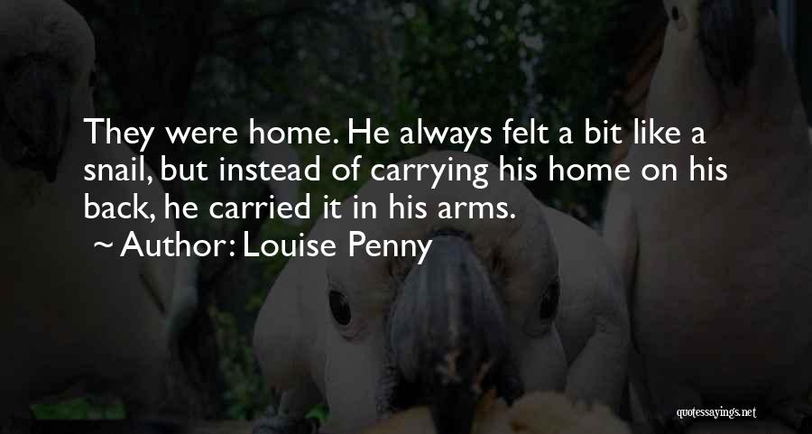 Louise Penny Quotes: They Were Home. He Always Felt A Bit Like A Snail, But Instead Of Carrying His Home On His Back,