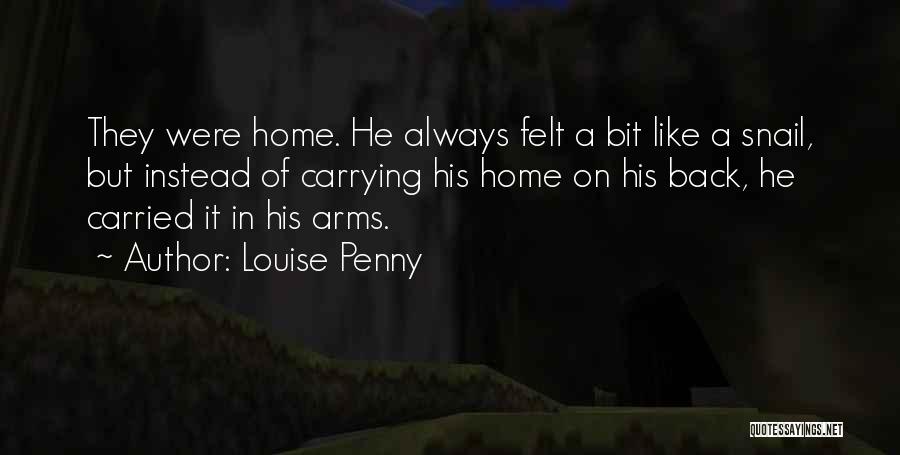 Louise Penny Quotes: They Were Home. He Always Felt A Bit Like A Snail, But Instead Of Carrying His Home On His Back,