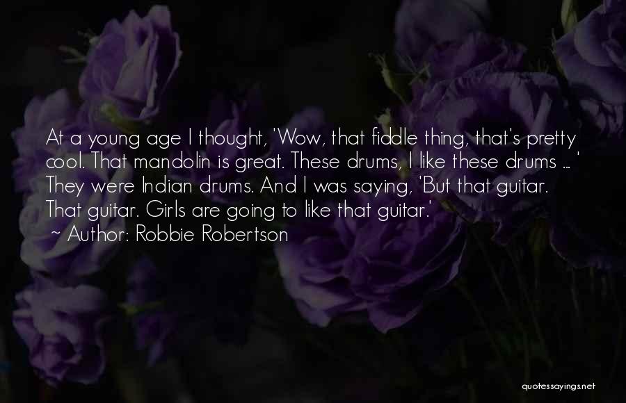 Robbie Robertson Quotes: At A Young Age I Thought, 'wow, That Fiddle Thing, That's Pretty Cool. That Mandolin Is Great. These Drums, I