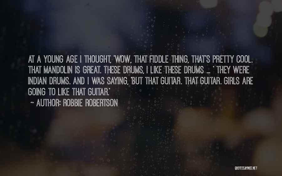 Robbie Robertson Quotes: At A Young Age I Thought, 'wow, That Fiddle Thing, That's Pretty Cool. That Mandolin Is Great. These Drums, I